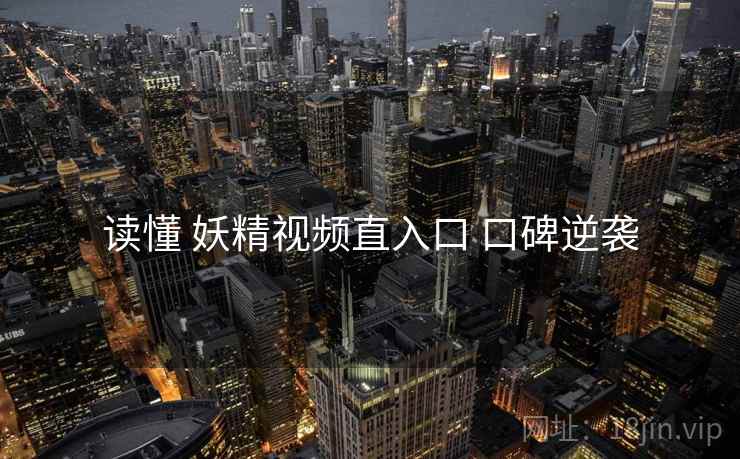 读懂 妖精视频直入口 口碑逆袭