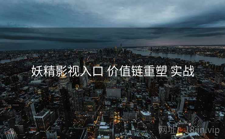 妖精影视入口 价值链重塑 实战