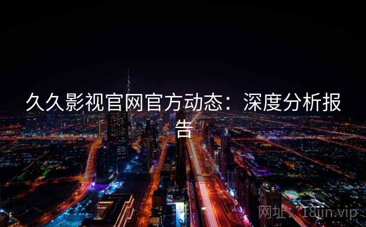 久久影视官网官方动态：深度分析报告
