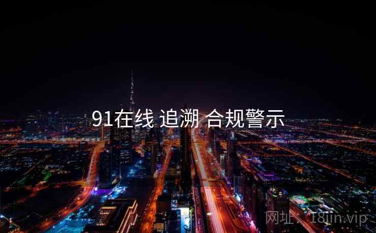 91在线 追溯 合规警示