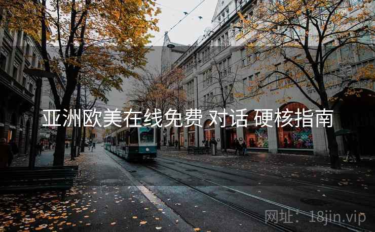 亚洲欧美在线免费 对话 硬核指南