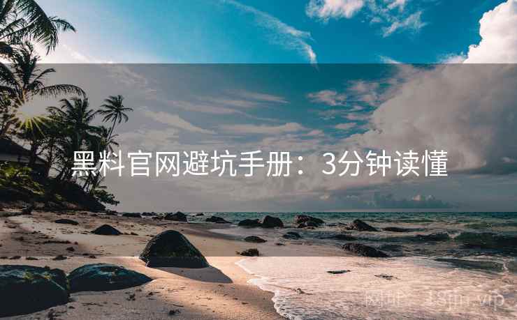 黑料官网避坑手册：3分钟读懂