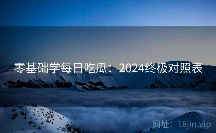 零基础学每日吃瓜：2024终极对照表