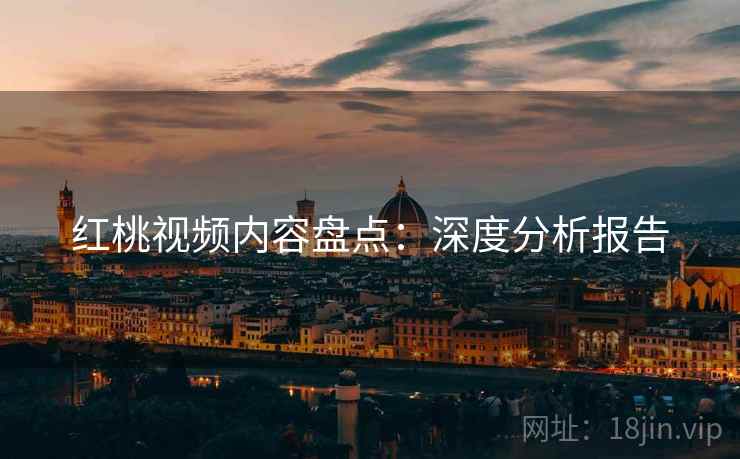 红桃视频内容盘点：深度分析报告