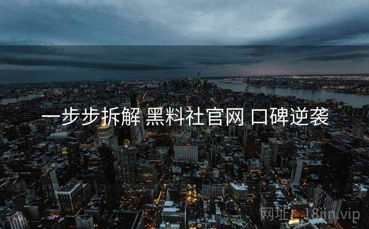 一步步拆解 黑料社官网 口碑逆袭