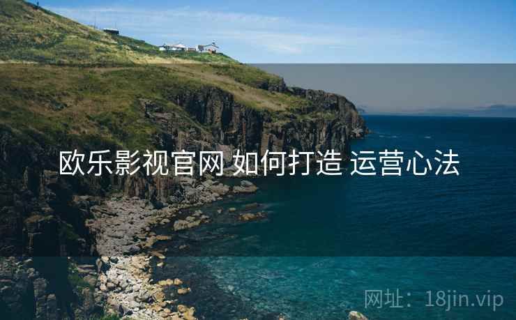 欧乐影视官网 如何打造 运营心法
