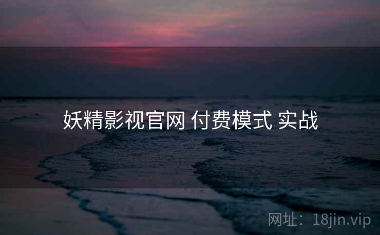 妖精影视官网 付费模式 实战
