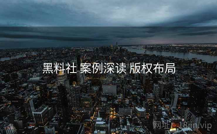 黑料社 案例深读 版权布局