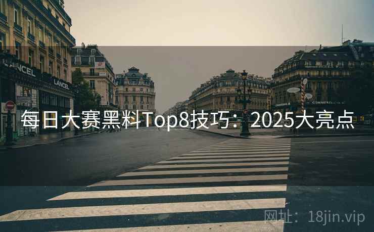 每日大赛黑料Top8技巧：2025大亮点