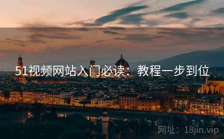 51视频网站入门必读：教程一步到位
