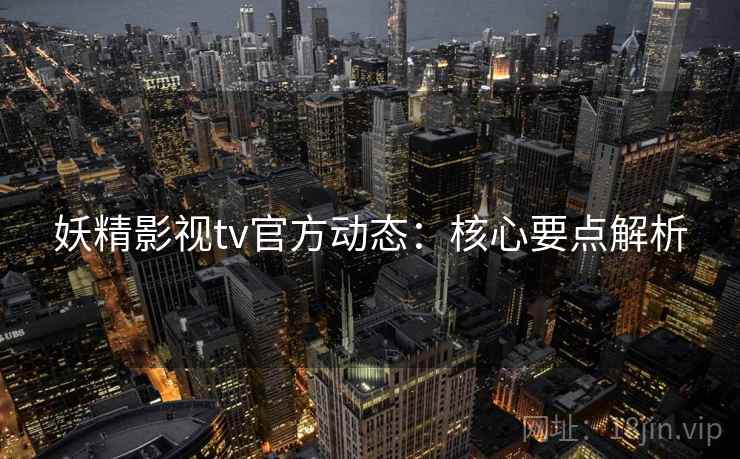 妖精影视tv官方动态：核心要点解析