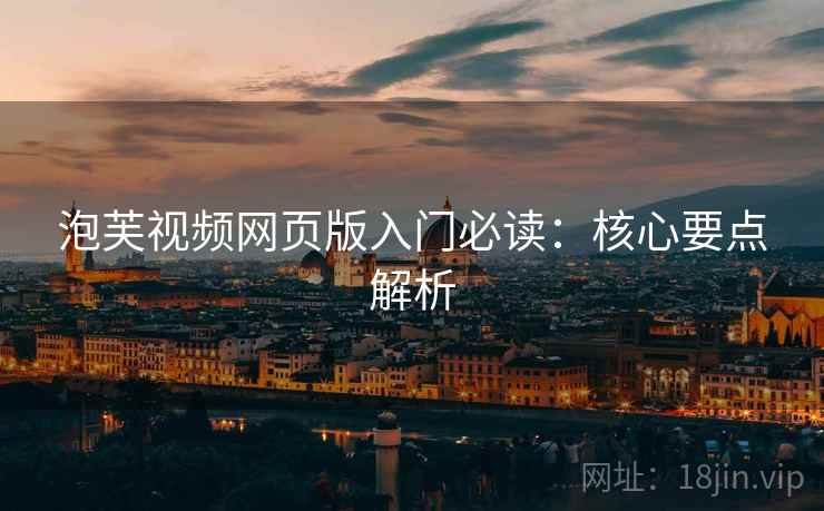 泡芙视频网页版入门必读：核心要点解析