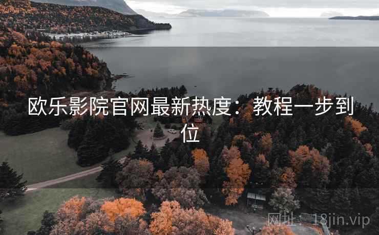 欧乐影院官网最新热度：教程一步到位