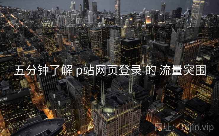 五分钟了解 p站网页登录 的 流量突围