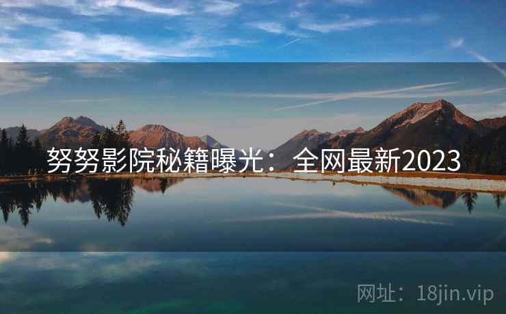 努努影院秘籍曝光：全网最新2023