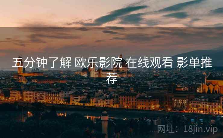 五分钟了解 欧乐影院 在线观看 影单推荐