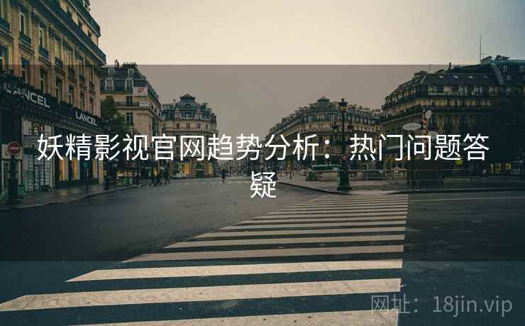 妖精影视官网趋势分析：热门问题答疑