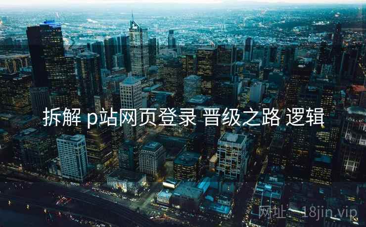 拆解 p站网页登录 晋级之路 逻辑