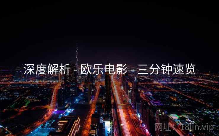 深度解析 - 欧乐电影 - 三分钟速览
