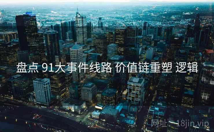 盘点 91大事件线路 价值链重塑 逻辑