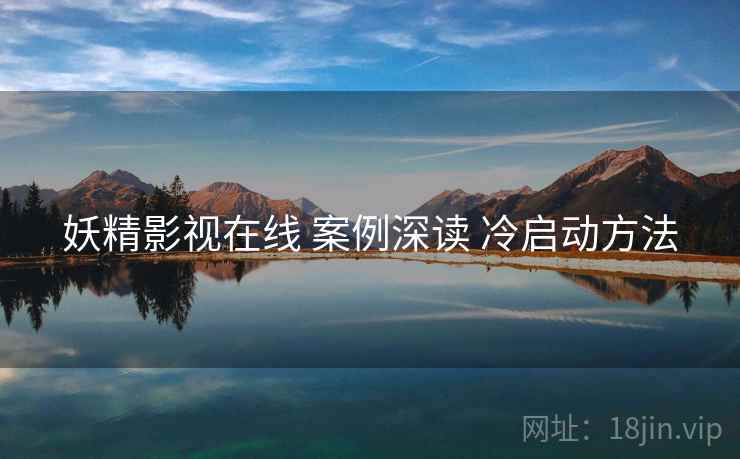 妖精影视在线 案例深读 冷启动方法