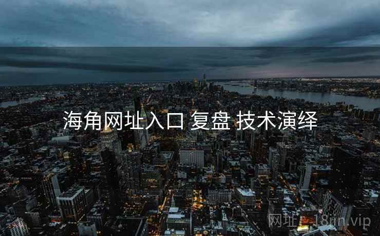 海角网址入口 复盘 技术演绎