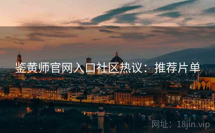 鉴黄师官网入口社区热议：推荐片单