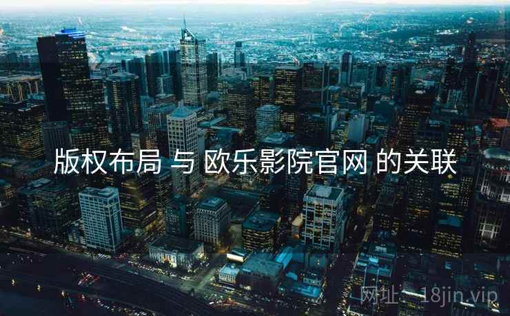版权布局 与 欧乐影院官网 的关联