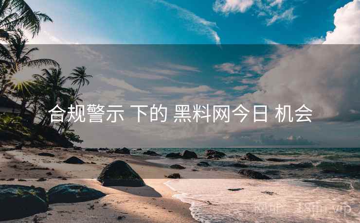 合规警示 下的 黑料网今日 机会