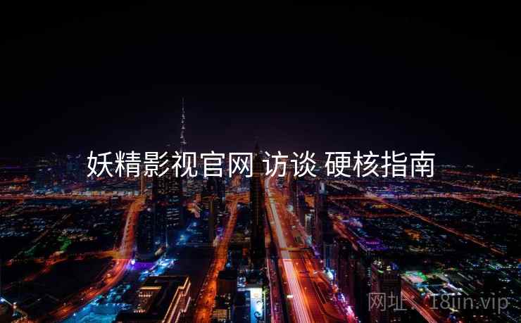 妖精影视官网 访谈 硬核指南