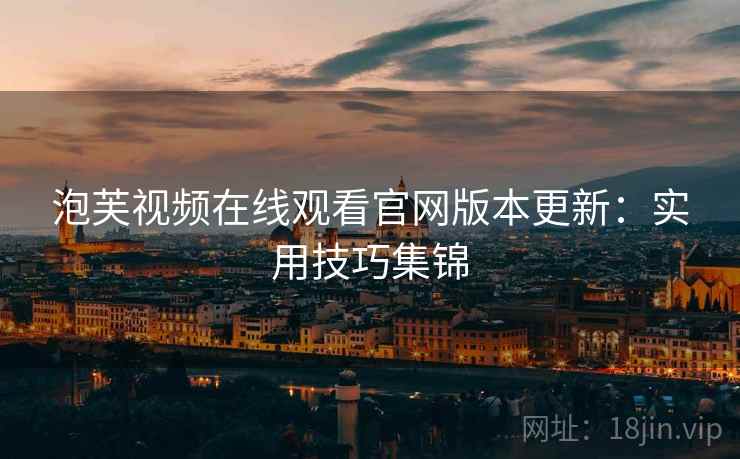 泡芙视频在线观看官网版本更新：实用技巧集锦