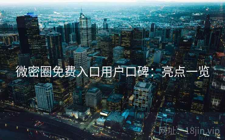 微密圈免费入口用户口碑：亮点一览