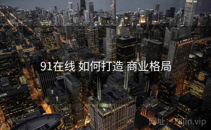 91在线 如何打造 商业格局