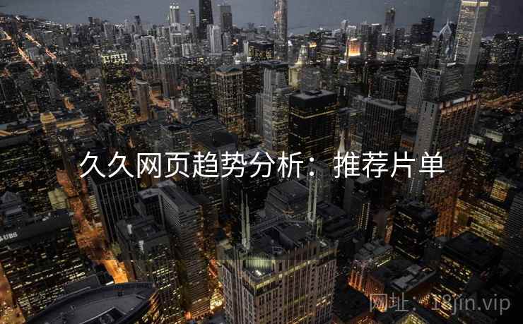 久久网页趋势分析：推荐片单