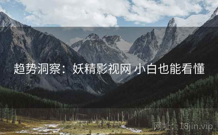 趋势洞察：妖精影视网 小白也能看懂