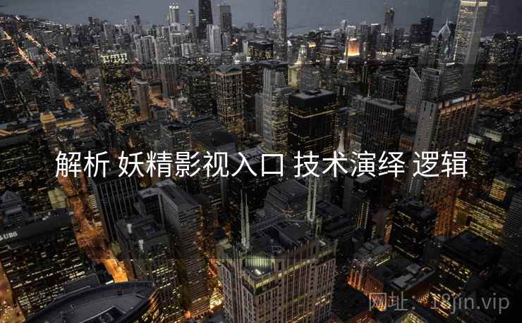 解析 妖精影视入口 技术演绎 逻辑