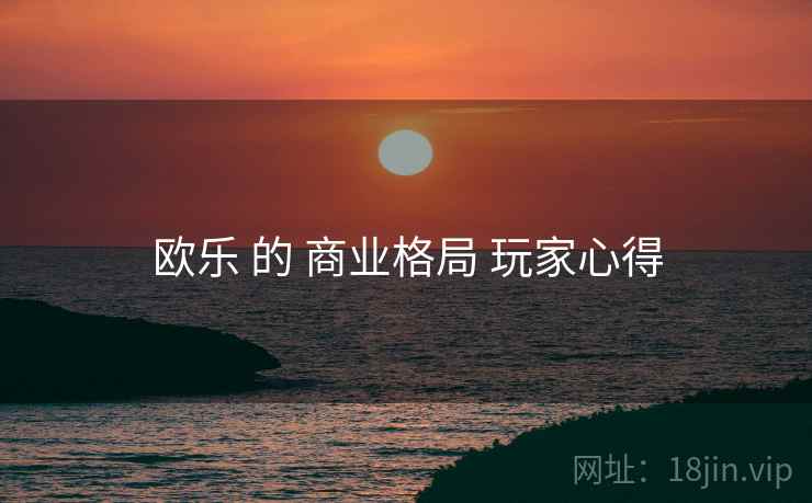 欧乐 的 商业格局 玩家心得