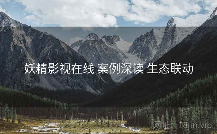 妖精影视在线 案例深读 生态联动
